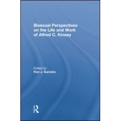 Bisexual Perspectives on the Life and Work of Alfred C. Kinsey Bisexual Perspectives on the Life and Work of Alfred C. Kinsey