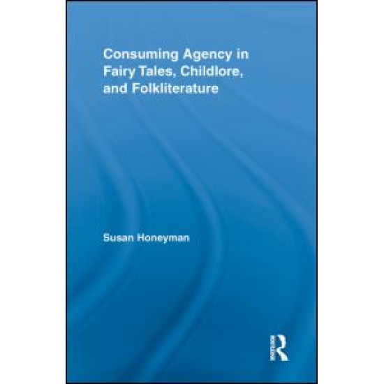 Consuming Agency in Fairy Tales, Childlore, and Folkliterature Consuming Agency in Fairy Tales, Childlore, and Folkliterature