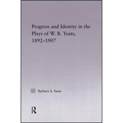 Progress & Identity in the Plays of W.B. Yeats, 1892-1907 Progress & Identity in the Plays of W.B. Yeats, 1892-1907