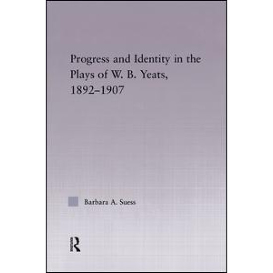 Progress & Identity in the Plays of W.B. Yeats, 1892-1907