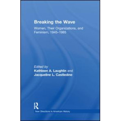 Breaking the Wave: Women, Their Organizations, and Feminism, 1945-1985 Breaking the Wave: Women, Their Organizations, and Feminism, 1945-1985