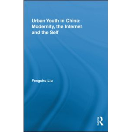 Urban Youth in China: Modernity, the Internet and the Self Urban Youth in China: Modernity, the Internet and the Self