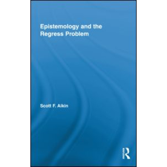 Epistemology and the Regress Problem Epistemology and the Regress Problem