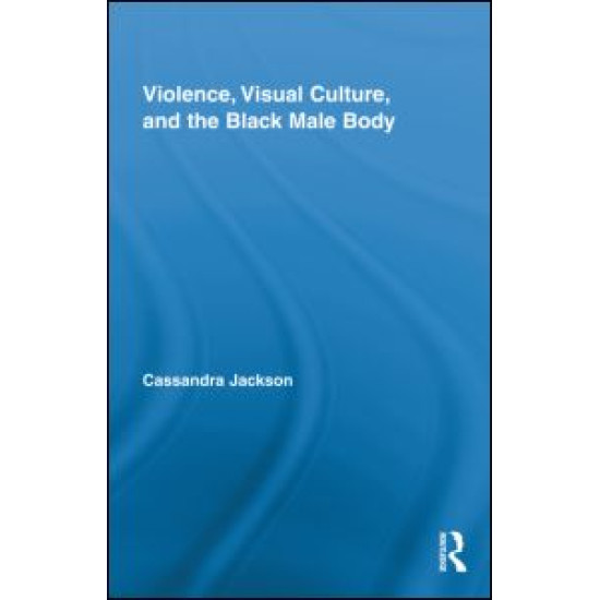 Violence, Visual Culture, and the Black Male Body Violence, Visual Culture, and the Black Male Body
