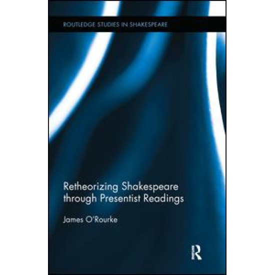 Retheorizing Shakespeare through Presentist Readings Retheorizing Shakespeare through Presentist Readings