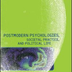 Postmodern Psychologies, Societal Practice, and Political Life