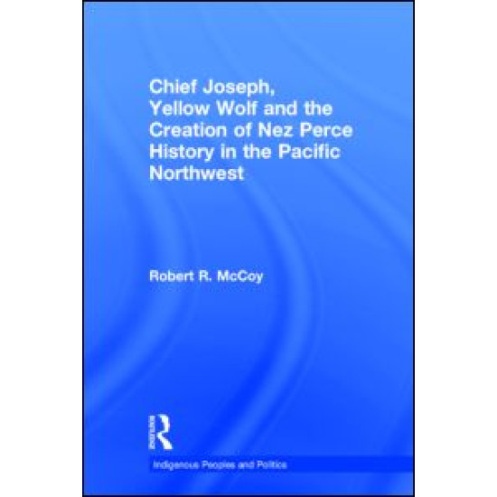 Chief Joseph, Yellow Wolf and the Creation of Nez Perce History in the Pacific Northwest