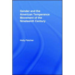 Gender and the American Temperance Movement of the Nineteenth Century Gender and the American Temperance Movement of the Nineteenth Century