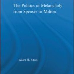 The Politics of Melancholy from Spenser to Milton