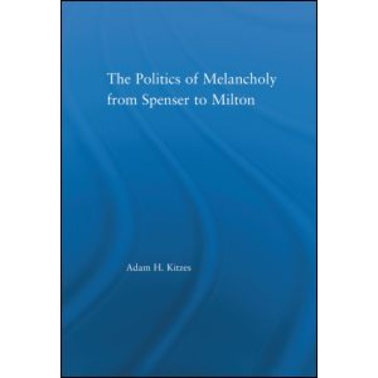 The Politics of Melancholy from Spenser to Milton