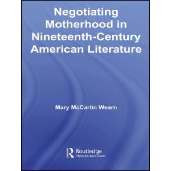 Negotiating Motherhood in Nineteenth-Century American Literature Negotiating Motherhood in Nineteenth-Century American Literature