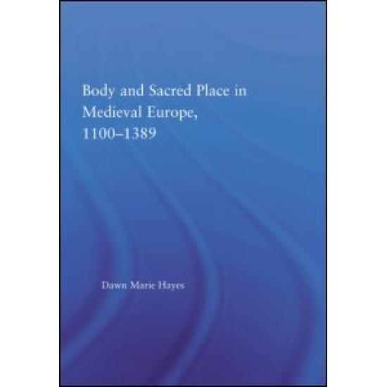Body and Sacred Place in Medieval Europe, 1100-1389