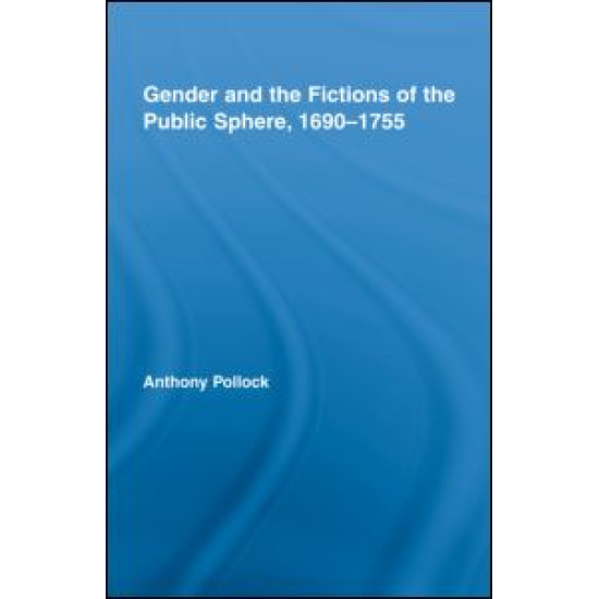 Gender and the Fictions of the Public Sphere, 1690-1755 Gender and the Fictions of the Public Sphere, 1690-1755