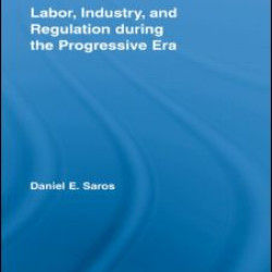Labor, Industry, and Regulation during the Progressive Era Labor, Industry, and Regulation during the Progressive Era