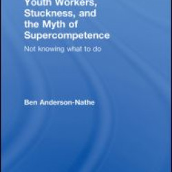 Youth Workers, Stuckness, and the Myth of Supercompetence Youth Workers, Stuckness, and the Myth of Supercompetence