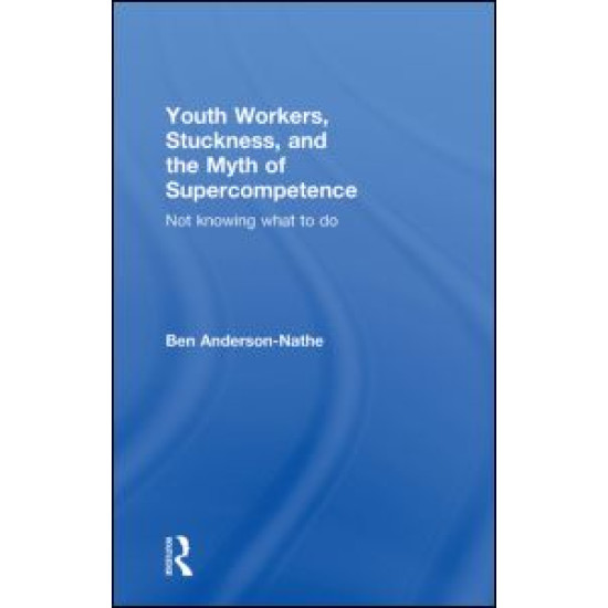 Youth Workers, Stuckness, and the Myth of Supercompetence Youth Workers, Stuckness, and the Myth of Supercompetence