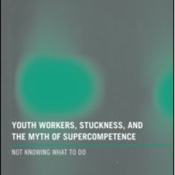 Youth Workers, Stuckness, and the Myth of Supercompetence Youth Workers, Stuckness, and the Myth of Supercompetence