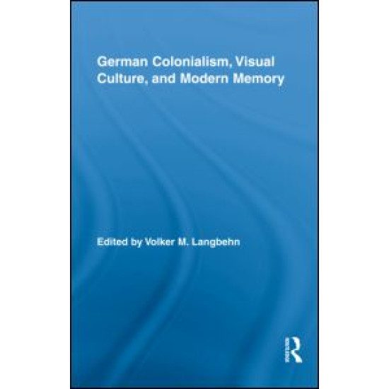 German Colonialism, Visual Culture, and Modern Memory German Colonialism, Visual Culture, and Modern Memory
