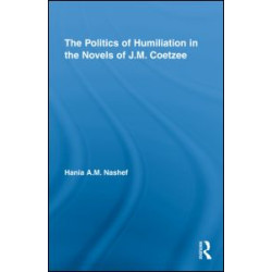 The Politics of Humiliation in the Novels of J.M. Coetzee The Politics of Humiliation in the Novels of J.M. Coetzee