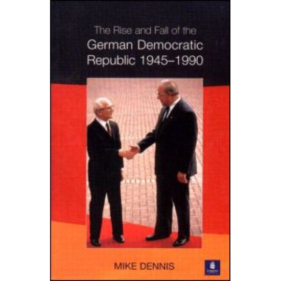 The Rise and Fall of the German Democratic Republic 1945-1990
