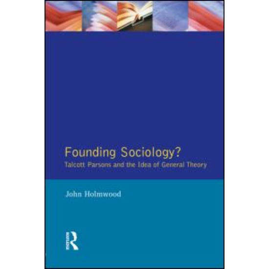 Founding Sociology? Talcott Parsons and the Idea of General Theory.