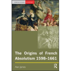 The Origins of French Absolutism, 1598-1661 The Origins of French Absolutism, 1598-1661