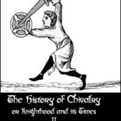 The History of Chivalry or Knighthood and Its Times