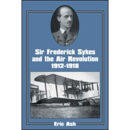 Sir Frederick Sykes and the Air Revolution 1912-1918