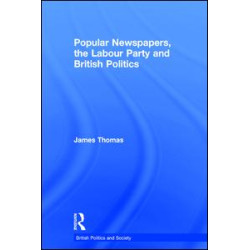 Popular Newspapers, the Labour Party and British Politics Popular Newspapers, the Labour Party and British Politics