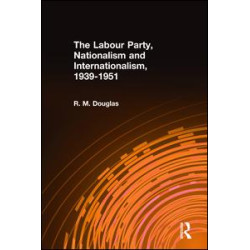 The Labour Party, Nationalism and Internationalism, 1939-1951 The Labour Party, Nationalism and Internationalism, 1939-1951