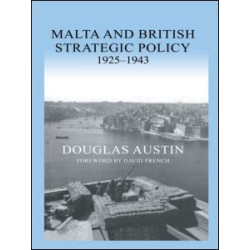 Malta and British Strategic Policy, 1925-43 Malta and British Strategic Policy, 1925-43
