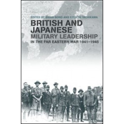 British and Japanese Military Leadership in the Far Eastern War, 1941-45 British and Japanese Military Leadership in the Far Eastern War, 1941-45