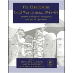 The Clandestine Cold War in Asia, 1945-65 The Clandestine Cold War in Asia, 1945-65