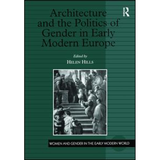 Architecture and the Politics of Gender in Early Modern Europe Architecture and the Politics of Gender in Early Modern Europe
