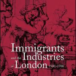 Immigrants and the Industries of London, 1500–1700 Immigrants and the Industries of London, 1500–1700
