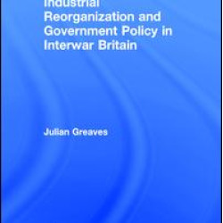 Industrial Reorganization and Government Policy in Interwar Britain