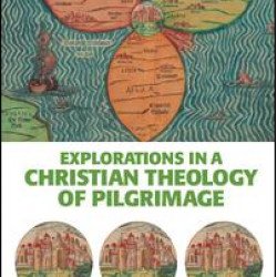 Explorations in a Christian Theology of Pilgrimage Explorations in a Christian Theology of Pilgrimage