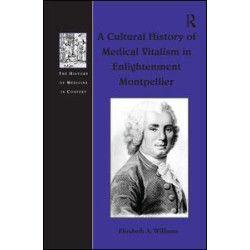 A Cultural History of Medical Vitalism in Enlightenment Montpellier A Cultural History of Medical Vitalism in Enlightenment Montpellier