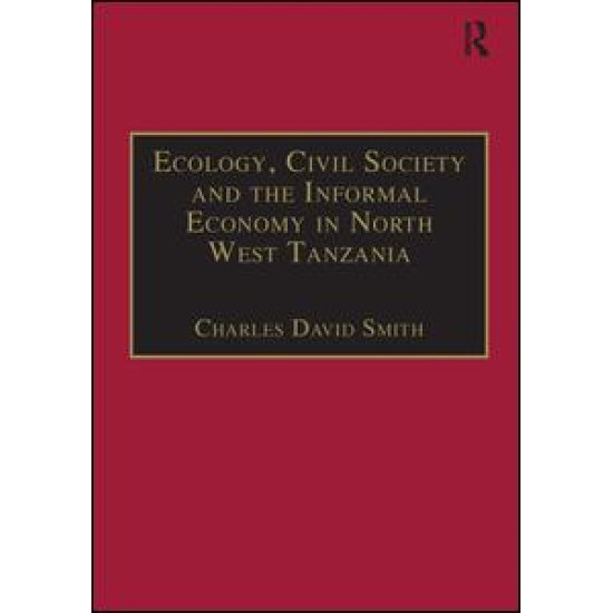 Ecology, Civil Society and the Informal Economy in North West Tanzania Ecology, Civil Society and the Informal Economy in North West Tanzania