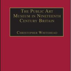 The Public Art Museum in Nineteenth Century Britain The Public Art Museum in Nineteenth Century Britain
