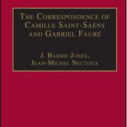 The Correspondence of Camille Saint-Saëns and Gabriel Fauré The Correspondence of Camille Saint-Saëns and Gabriel Fauré