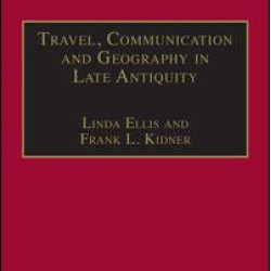 Travel, Communication and Geography in Late Antiquity Travel, Communication and Geography in Late Antiquity