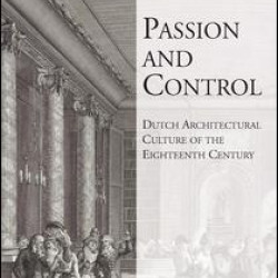 Passion and Control: Dutch Architectural Culture of the Eighteenth Century Passion and Control: Dutch Architectural Culture of the Eighteenth Century