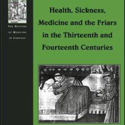 Health, Sickness, Medicine and the Friars in the Thirteenth and Fourteenth Centuries Health, Sickness, Medicine and the Friars in the Thirteenth and Fourteenth Centuries