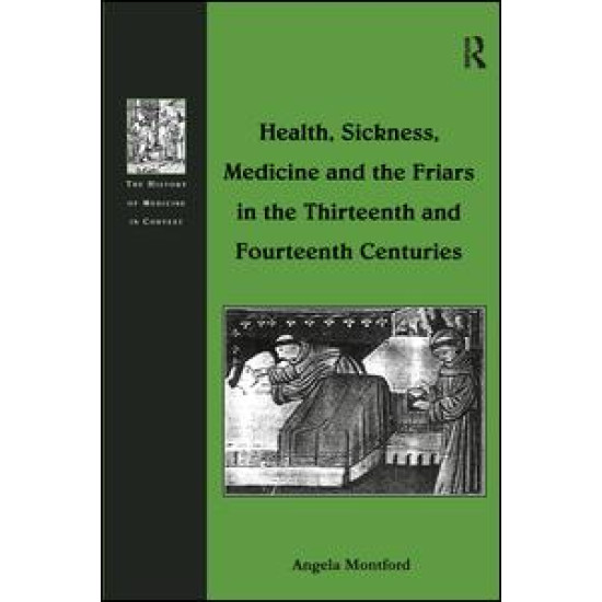 Health, Sickness, Medicine and the Friars in the Thirteenth and Fourteenth Centuries Health, Sickness, Medicine and the Friars in the Thirteenth and Fourteenth Centuries