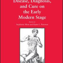 Disease, Diagnosis, and Cure on the Early Modern Stage Disease, Diagnosis, and Cure on the Early Modern Stage