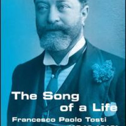 Francesco Paolo Tosti, 1846-1916: The Song of a Life Francesco Paolo Tosti, 1846-1916: The Song of a Life
