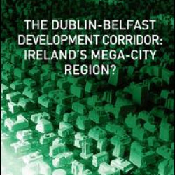The Dublin-Belfast Development Corridor: Ireland’s Mega-City Region?