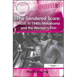 The Gendered Score: Music in 1940s Melodrama and the Woman's Film The Gendered Score: Music in 1940s Melodrama and the Woman's Film