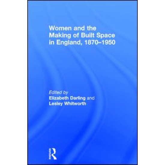 Women and the Making of Built Space in England, 1870–1950 Women and the Making of Built Space in England, 1870–1950